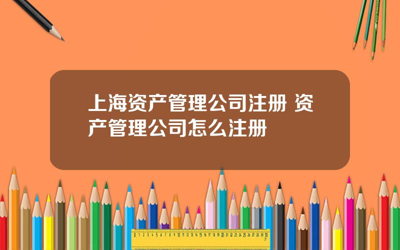 上海资产管理公司注册 资产管理公司怎么注册